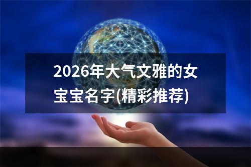 2026年大气文雅的女宝宝名字(精彩推荐)
