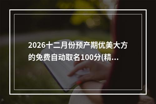 2026十二月份预产期优美大方的免费自动取名100分(精选)