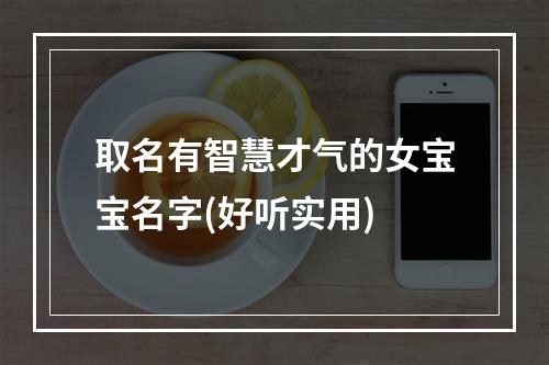 取名有智慧才气的女宝宝名字(好听实用)