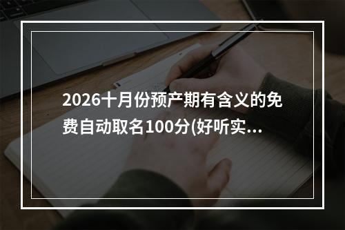 2026十月份预产期有含义的免费自动取名100分(好听实用)