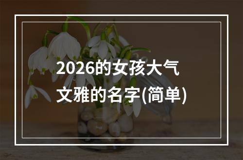 2026的女孩大气文雅的名字(简单)
