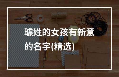 璩姓的女孩有新意的名字(精选)