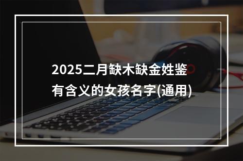 2025二月缺木缺金姓鉴有含义的女孩名字(通用)
