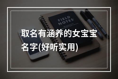 取名有涵养的女宝宝名字(好听实用)