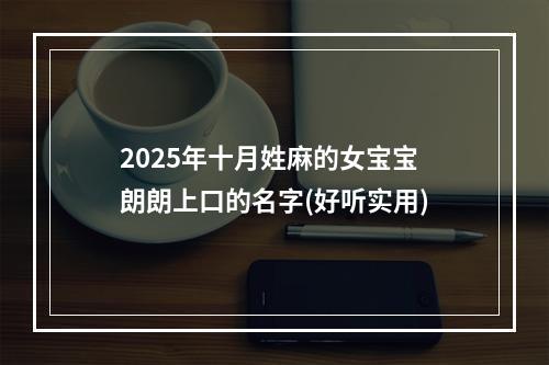 2025年十月姓麻的女宝宝朗朗上口的名字(好听实用)