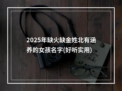 2025年缺火缺金姓北有涵养的女孩名字(好听实用)