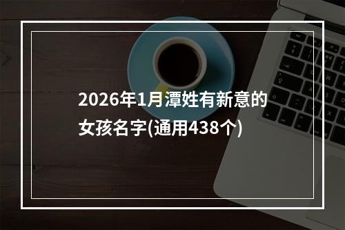 2026年1月潭姓有新意的女孩名字(通用438个)