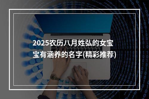 2025农历八月姓弘的女宝宝有涵养的名字(精彩推荐)