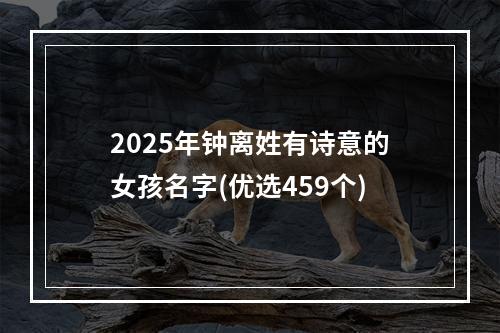 2025年钟离姓有诗意的女孩名字(优选459个)