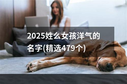 2025姓么女孩洋气的名字(精选479个)