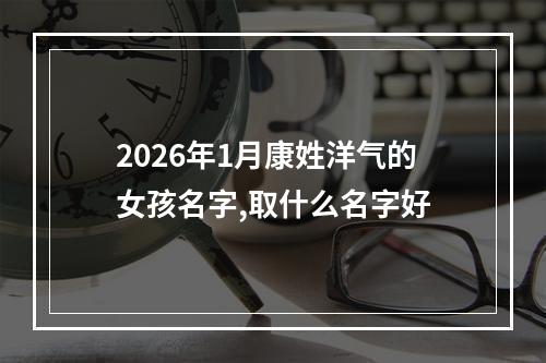 2026年1月康姓洋气的女孩名字,取什么名字好
