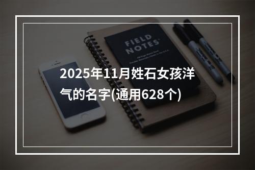 2025年11月姓石女孩洋气的名字(通用628个)