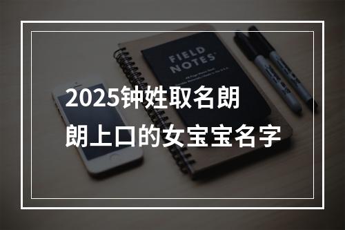 2025钟姓取名朗朗上口的女宝宝名字