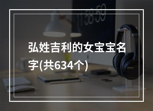 弘姓吉利的女宝宝名字(共634个)