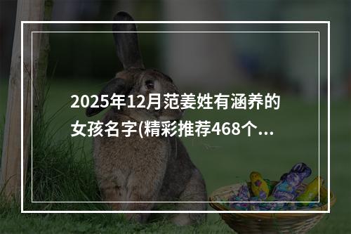 2025年12月范姜姓有涵养的女孩名字(精彩推荐468个)