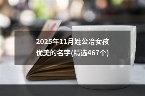 2025年11月姓公冶女孩优美的名字(精选467个)