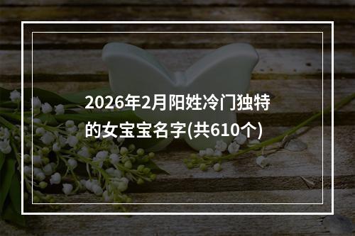 2026年2月阳姓冷门独特的女宝宝名字(共610个)