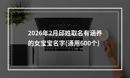 2026年2月邱姓取名有涵养的女宝宝名字(通用600个)