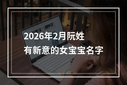 2026年2月阮姓有新意的女宝宝名字