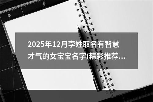 2025年12月孛姓取名有智慧才气的女宝宝名字(精彩推荐525个)