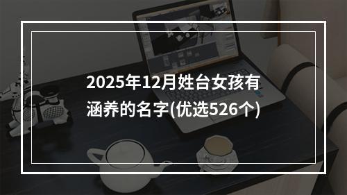 2025年12月姓台女孩有涵养的名字(优选526个)