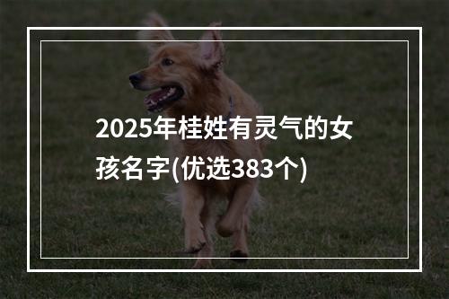 2025年桂姓有灵气的女孩名字(优选383个)