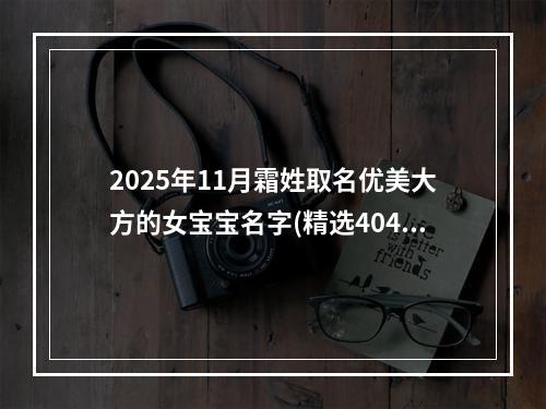 2025年11月霜姓取名优美大方的女宝宝名字(精选404个)