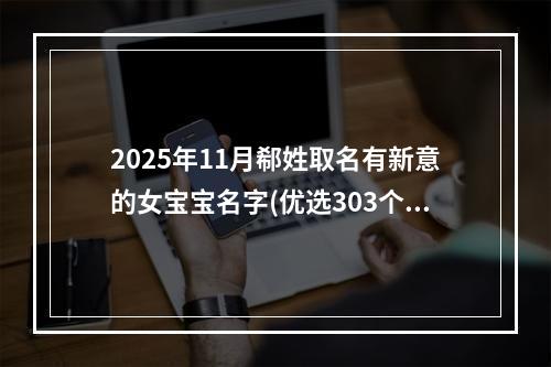 2025年11月郗姓取名有新意的女宝宝名字(优选303个)