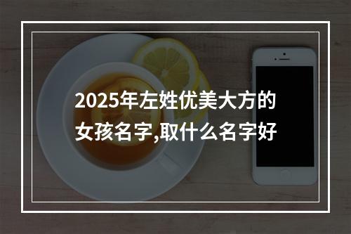 2025年左姓优美大方的女孩名字,取什么名字好