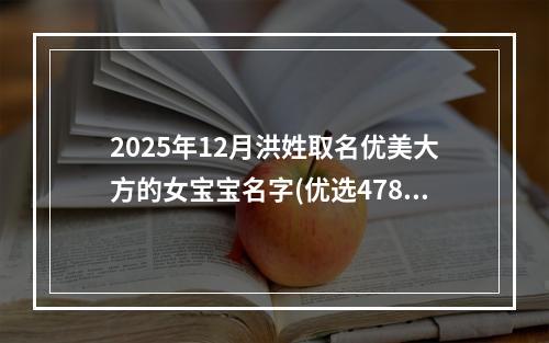 2025年12月洪姓取名优美大方的女宝宝名字(优选478个)