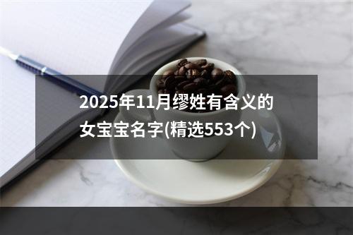 2025年11月缪姓有含义的女宝宝名字(精选553个)