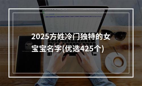 2025方姓冷门独特的女宝宝名字(优选425个)