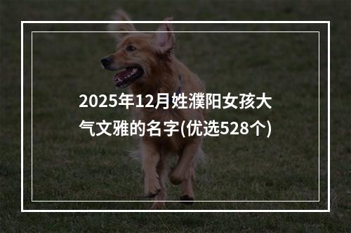 2025年12月姓濮阳女孩大气文雅的名字(优选528个)