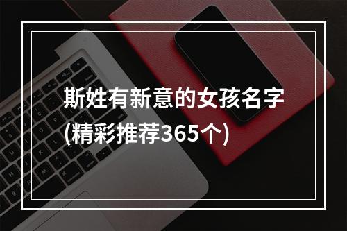 斯姓有新意的女孩名字(精彩推荐365个)