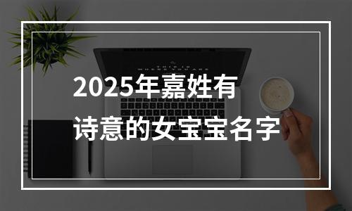 2025年嘉姓有诗意的女宝宝名字