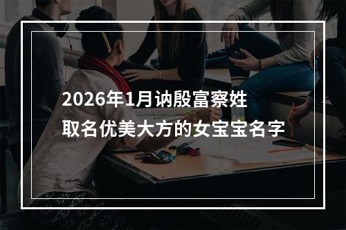 2026年1月讷殷富察姓取名优美大方的女宝宝名字