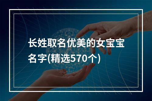 长姓取名优美的女宝宝名字(精选570个)