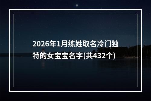 2026年1月练姓取名冷门独特的女宝宝名字(共432个)