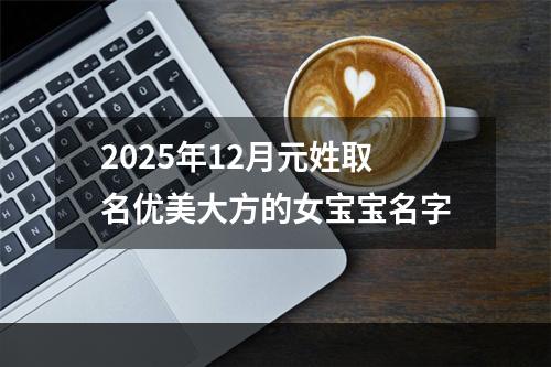 2025年12月元姓取名优美大方的女宝宝名字