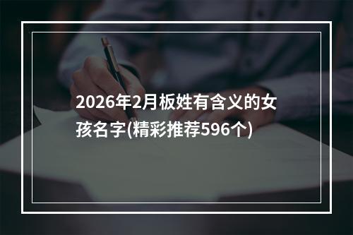 2026年2月板姓有含义的女孩名字(精彩推荐596个)