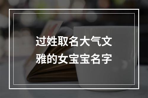 过姓取名大气文雅的女宝宝名字