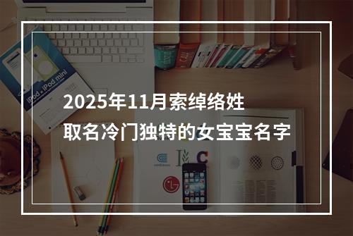 2025年11月索绰络姓取名冷门独特的女宝宝名字