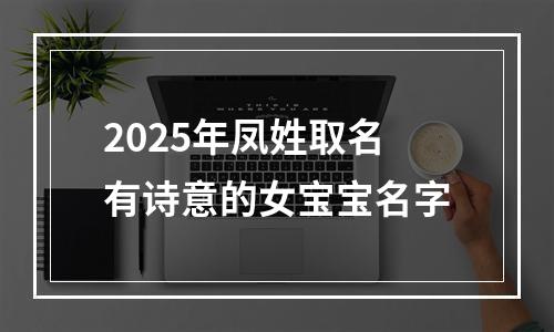 2025年凤姓取名有诗意的女宝宝名字