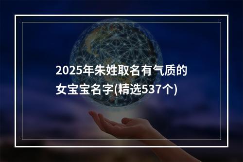 2025年朱姓取名有气质的女宝宝名字(精选537个)
