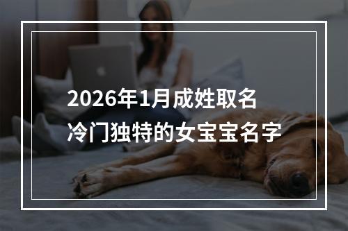 2026年1月成姓取名冷门独特的女宝宝名字