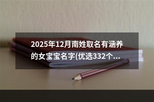 2025年12月南姓取名有涵养的女宝宝名字(优选332个)