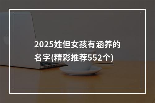 2025姓但女孩有涵养的名字(精彩推荐552个)