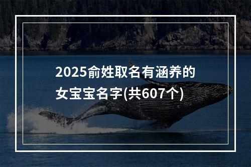 2025俞姓取名有涵养的女宝宝名字(共607个)