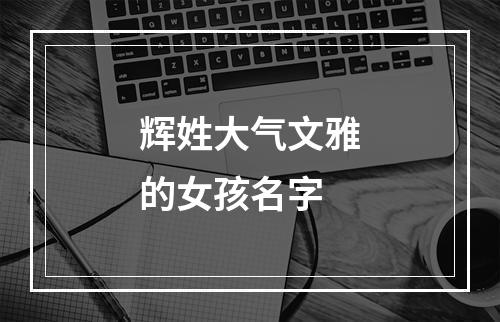 辉姓大气文雅的女孩名字