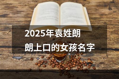 2025年袁姓朗朗上口的女孩名字
